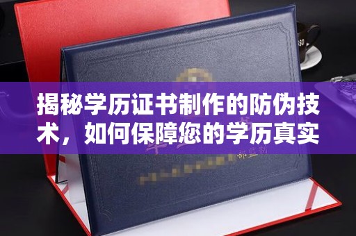 福绵揭秘学历证书制作的防伪技术，如何保障您的学历真实可信